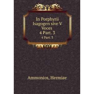   Porphyrii Isagogen sive V Voces . 4 Part. 3 Hermiae Ammonios Books