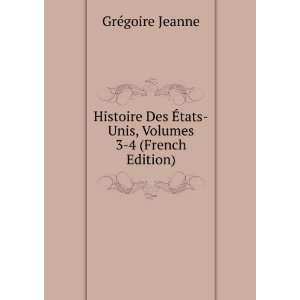 Histoire Des Ã?tats Unis, Volumes 3 4 (French Edition): GrÃ©goire 
