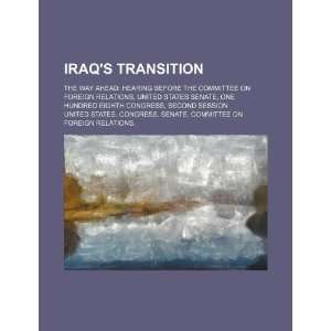 Iraqs transition: the way ahead: hearing before the Committee on 