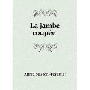  La jambe coupÃ©e .: Alfred Masson  Forestier: Books