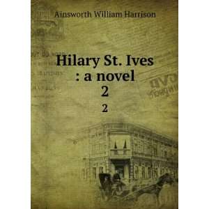    Hilary St. Ives  a novel. 2 Ainsworth William Harrison Books
