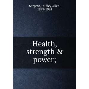    Health, strength & power;: Dudley Allen, 1849 1924 Sargent: Books