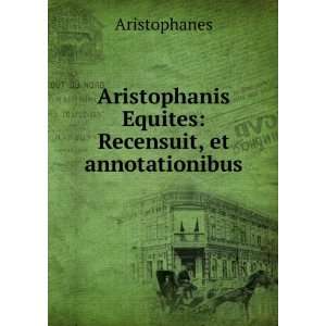   Equites Recensuit, et annotationibus Aristophanes Books