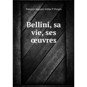  Bellini, sa vie, ses Åuvres FranÃ§ois Auguste Arthur 