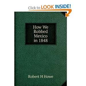 How We Robbed Mexico in 1848 Robert H Howe Books