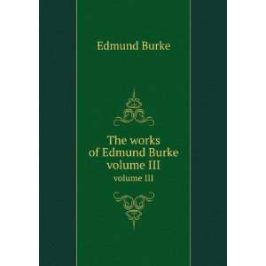  The works of Edmund Burke. volume III Burke Edmund Books