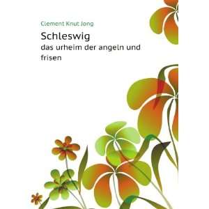   Schleswig. das urheim der angeln und frisen: Clement Knut Jong: Books