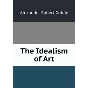 The Idealism of Art Alexander Robert Goldie Books