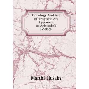   of Tragedy An Approach to Aristotles Poetics Martha Husain Books