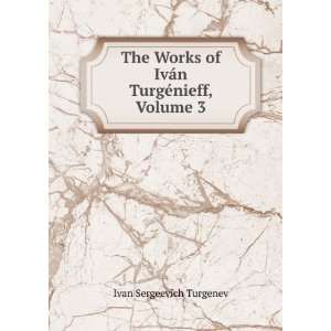   of IvÃ¡n TurgÃ©nieff, Volume 3 Ivan Sergeevich Turgenev Books