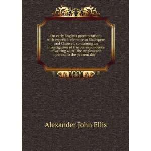   Anglosaxon period to the present day . Alexander John Ellis Books