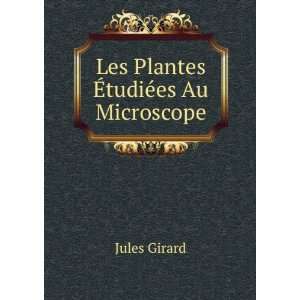  Les Plantes Ã?tudiÃ©es Au Microscope Jules Girard 