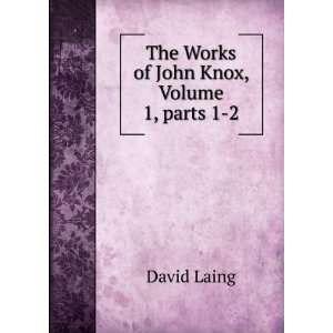   : The Works of John Knox, Volume 1,Â parts 1 2: David Laing: Books