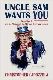 Uncle Sam Wants You World War I and the Making of the Modern American 