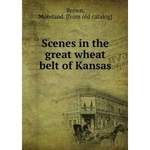  great wheat belt of Kansas Moreland. [from old catalog] Brown Books