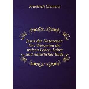   weisen Leben, Lehre und natÃ¼rliches Ende: Friedrich Clemens: Books