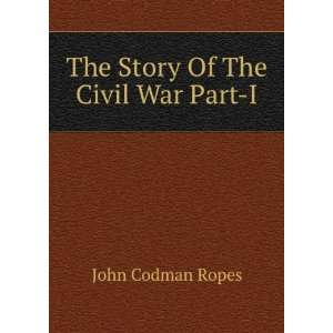  The Story Of The Civil War Part I: John Codman Ropes 