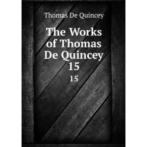  The Works of Thomas De Quincey. 15 Thomas De Quincey 