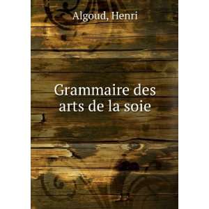  Grammaire des arts de la soie Henri Algoud Books