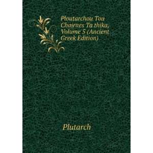  Ploutarchou Tou Chairnes Ta thika, Volume 5 (Ancient Greek 