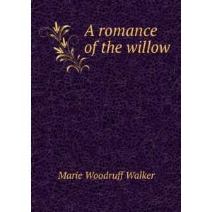  A romance of the willow: Marie Woodruff Walker: Books