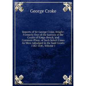  Reports of Sir George Croke, Knight Formerly One of the 