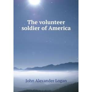    The volunteer soldier of America John Alexander Logan Books