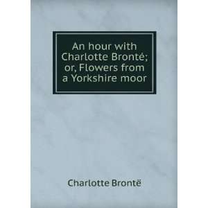  An hour with Charlotte BrontÃ©; or, Flowers from a 