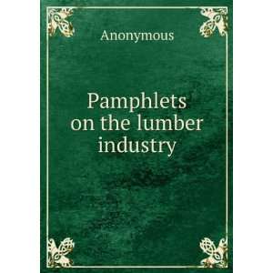 Pamphlets on the lumber industry Anonymous  Books