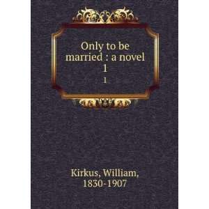    Only to be married : a novel. 1: William, 1830 1907 Kirkus: Books