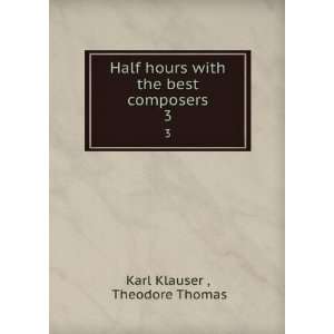   hours with the best composers. 3 Theodore Thomas Karl Klauser  Books