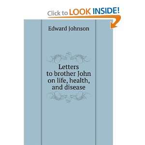  to brother John on life, health, and disease: Edward Johnson: Books