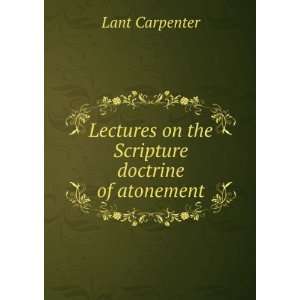   Lectures on the Scripture doctrine of atonement: Lant Carpenter: Books