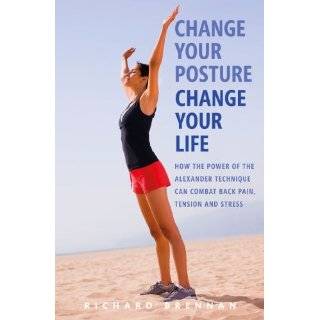 Change Your Posture, Change Your Life How the Power of the Alexander 