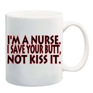  IM A NURSE. I SAVE YOUR BUTT, NOT KISS IT Mug Coffee Cup 