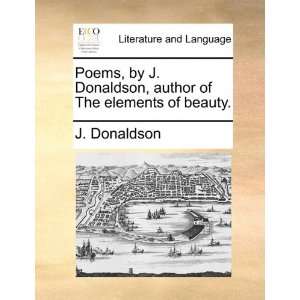  Poems, by J. Donaldson, author of The elements of beauty 