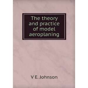  The theory and practice of model aeroplaning V E. Johnson Books