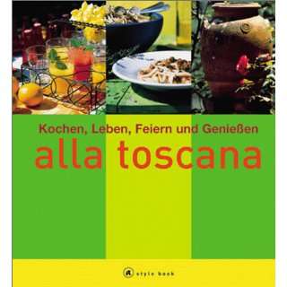 Alla toscana. A style book. Kochen, Leben, Feiern und Genießen 
