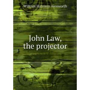  John Law, the projector William Harrison Ainsworth Books